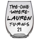 The One Where Lauren Turns 21 Years Stemless Wine Glass (Laser Etched) - Clear