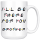 Ill Be There For You Brother Coffee Mug (15 oz)