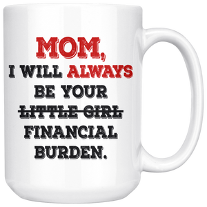 Mom I Will Always Be Your Financial Burden Funny Coffee Mug (15 oz)