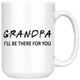 Grandpa Friends Mug - I'll Be there For You Coffee Mug (15 oz)