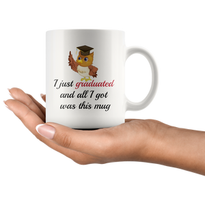 I Just Graduated And All I Got Was This Mug - Funny Graduation Coffee Mug (11 oz)