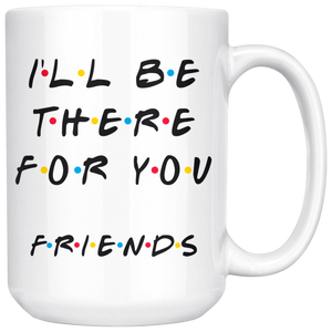 Ill Be There For You Friends Coffee Mug (15 oz)