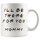Ill Be there For You Mommy Coffee Mug (11 oz)