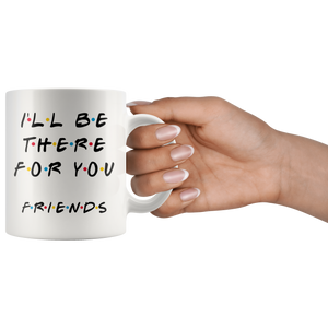 Ill Be There For You Friends Coffee Mug (11 oz)