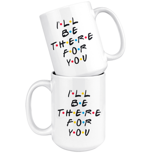 I'll Be There For You Coffee Mug (15 oz)