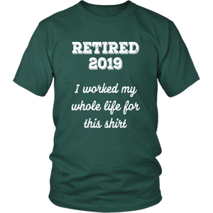Retired 2019 Unisex Shirt - I Worked My Whole Life For This Shirt