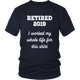 Retired 2019 Unisex Shirt - I Worked My Whole Life For This Shirt