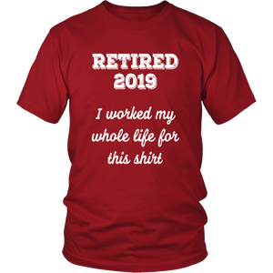 Retired 2019 Unisex Shirt - I Worked My Whole Life For This Shirt