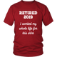 Retired 2019 Unisex Shirt - I Worked My Whole Life For This Shirt