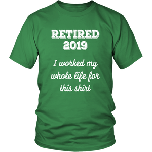Retired 2019 Unisex Shirt - I Worked My Whole Life For This Shirt