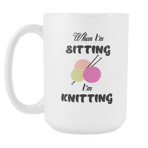 When I'm Sitting I'm Knitting Knit Funny Coffee Mug - Special Gift For Holidays (15 OZ)