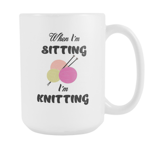 When I'm Sitting I'm Knitting Knit Funny Coffee Mug - Special Gift For Holidays (15 OZ)