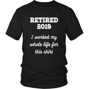 Retired 2019 Unisex Shirt - I Worked My Whole Life For This Shirt