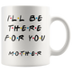 Ill Be There For You Mother Coffee Mug (11 oz)