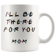 Ill Be there For You Mom Coffee Mug (11 oz)