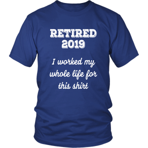 Retired 2019 Unisex Shirt - I Worked My Whole Life For This Shirt