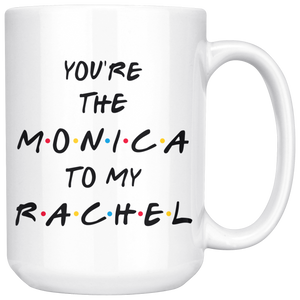 You're The Monica To My Rachel Coffee Mug (15 oz)
