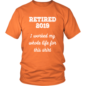 Retired 2019 Unisex Shirt - I Worked My Whole Life For This Shirt