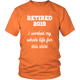 Retired 2019 Unisex Shirt - I Worked My Whole Life For This Shirt