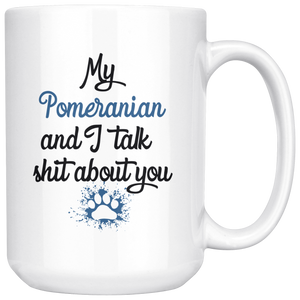 My Pomeranian And I Talk Shit About You Coffee Mug (15 oz)