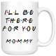 Ill Be there For You Mommy Coffee Mug (15 oz)