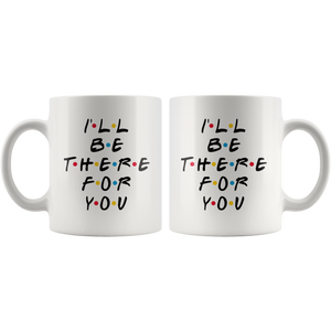 I'll Be There For You Coffee Mug (11 oz)