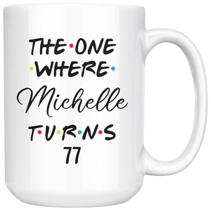 The One Where Michelle Turns 77 Coffee Mug, 77th Birthday Mug, 77 Years Old Mug (15 oz)