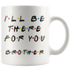 Ill Be There For You Brother Coffee Mug (11 oz)
