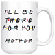 Ill Be There For You Mother Coffee Mug (15 oz)