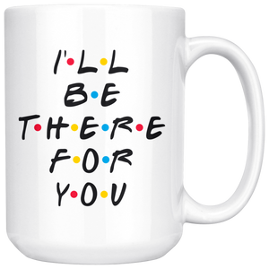 I'll Be There For You Coffee Mug (15 oz)