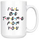 I'll Be There For You Coffee Mug (15 oz)