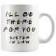 Ill Be There For You Sister In Law Coffee Mug (11 oz)