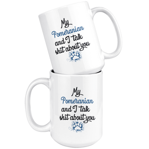 My Pomeranian And I Talk Shit About You Coffee Mug (15 oz)