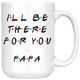Ill Be there For You Papa Coffee Mug (15 oz)