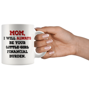 Mom I Will Always Be Your Financial Burden Funny Coffee Mug (11 oz)