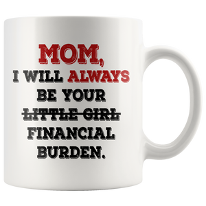 Mom I Will Always Be Your Financial Burden Funny Coffee Mug (11 oz)
