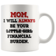 Mom I Will Always Be Your Financial Burden Funny Coffee Mug (11 oz)