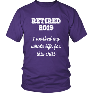 Retired 2019 Unisex Shirt - I Worked My Whole Life For This Shirt