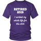Retired 2019 Unisex Shirt - I Worked My Whole Life For This Shirt
