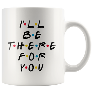 I'll Be There For You Coffee Mug (11 oz)