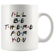 I'll Be There For You Coffee Mug (11 oz)