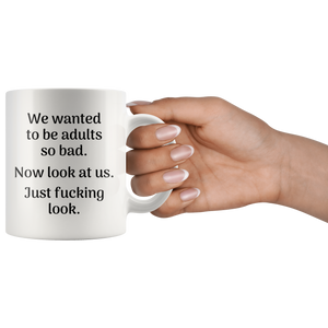 We Wanted To Be Adults So Bad - Now Look At Us Great Quote Mug (11 oz)