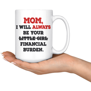Mom I Will Always Be Your Financial Burden Funny Coffee Mug (15 oz)