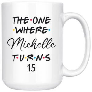 The One Where Michelle Turns 15 Coffee Mug, 15th Birthday Mug, 15 Years Old Mug (15 oz)
