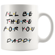 Ill Be there For You Daddy Coffee Mug (11 oz)